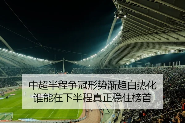 中超半程争冠形势渐趋白热化 谁能在下半程真正稳住榜首